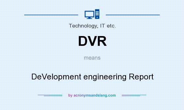 What does DVR mean? It stands for DeVelopment engineering Report