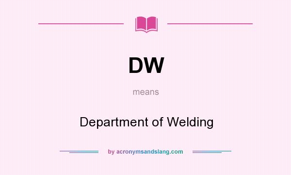 What does DW mean? It stands for Department of Welding
