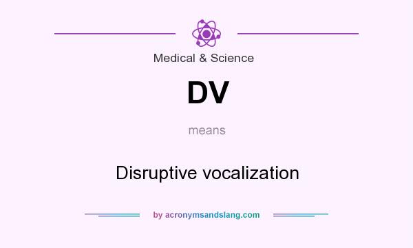 What does DV mean? It stands for Disruptive vocalization
