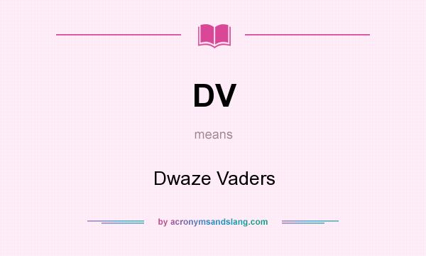 What does DV mean? It stands for Dwaze Vaders