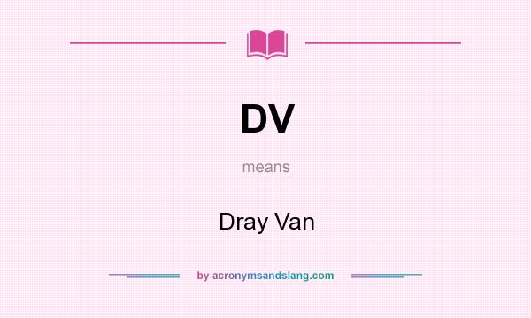 What does DV mean? It stands for Dray Van