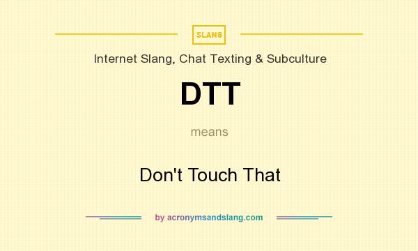 What does DTT mean? It stands for Don`t Touch That