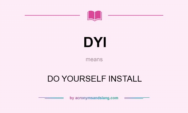 What does DYI mean? It stands for DO YOURSELF INSTALL