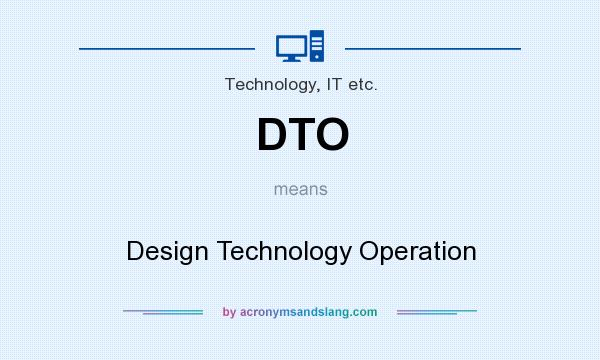What does DTO mean? It stands for Design Technology Operation