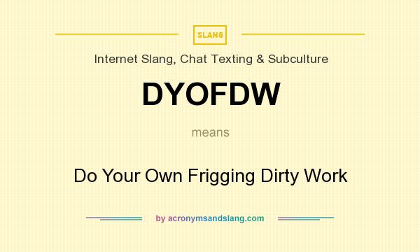 What does DYOFDW mean? It stands for Do Your Own Frigging Dirty Work