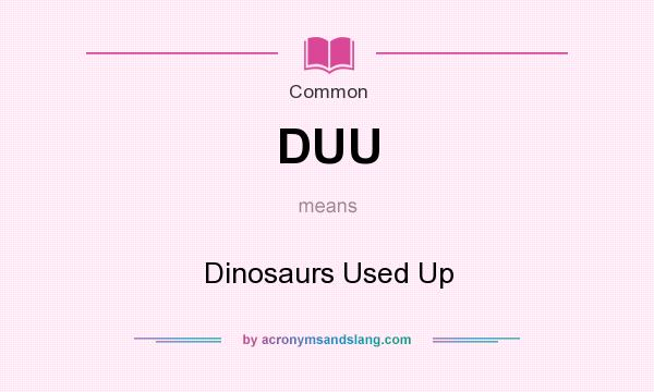 What does DUU mean? It stands for Dinosaurs Used Up