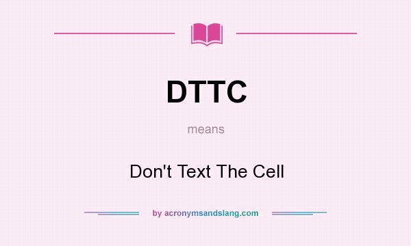 What does DTTC mean? It stands for Don`t Text The Cell