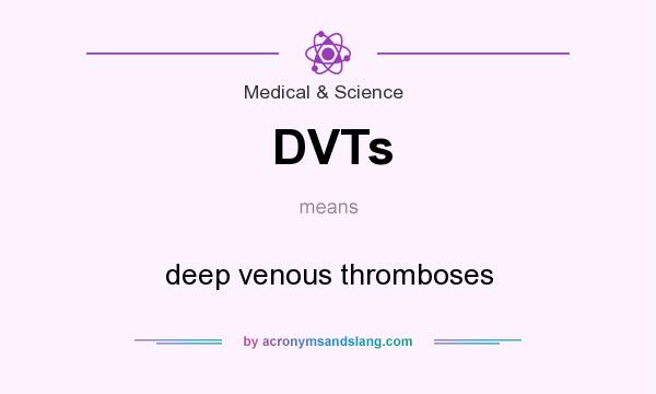 What does DVTs mean? It stands for deep venous thromboses