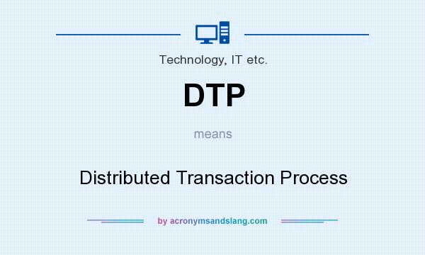 What does DTP mean? It stands for Distributed Transaction Process