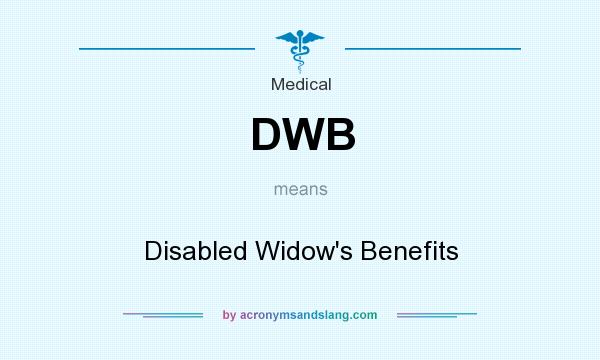 What does DWB mean? It stands for Disabled Widow`s Benefits