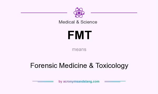 What does FMT mean? It stands for Forensic Medicine & Toxicology