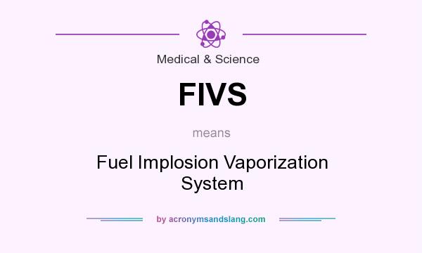 What does FIVS mean? It stands for Fuel Implosion Vaporization System