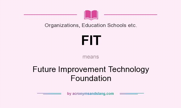 What does FIT mean? It stands for Future Improvement Technology Foundation