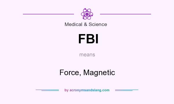 What does FBI mean? It stands for Force, Magnetic