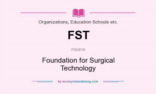 What does FST mean? It stands for Foundation for Surgical Technology