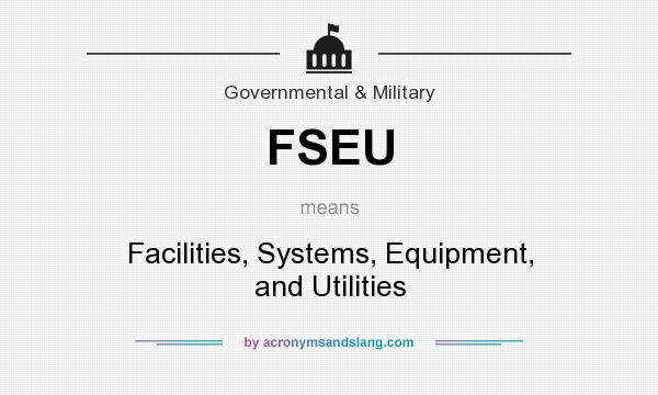 What does FSEU mean? It stands for Facilities, Systems, Equipment, and Utilities