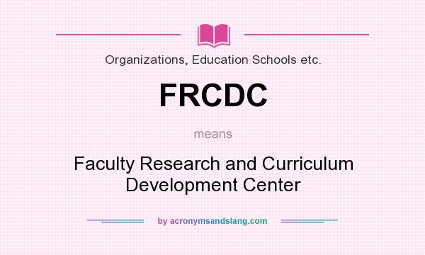 What does FRCDC mean? It stands for Faculty Research and Curriculum Development Center