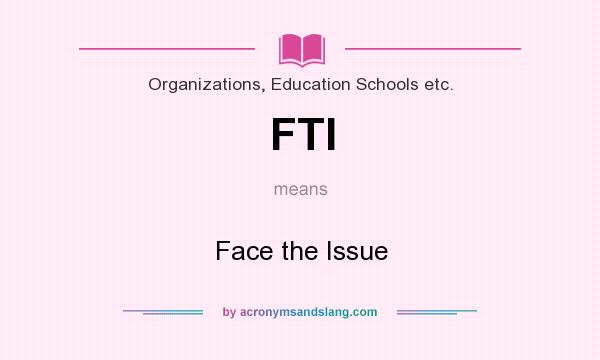 What does FTI mean? It stands for Face the Issue