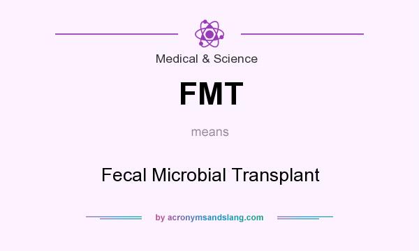 What does FMT mean? It stands for Fecal Microbial Transplant