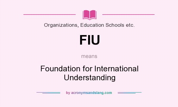 What does FIU mean? It stands for Foundation for International Understanding
