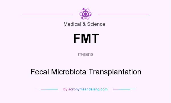 What does FMT mean? It stands for Fecal Microbiota Transplantation