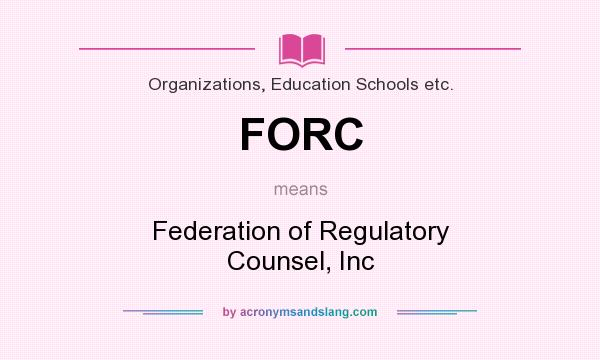What does FORC mean? It stands for Federation of Regulatory Counsel, Inc