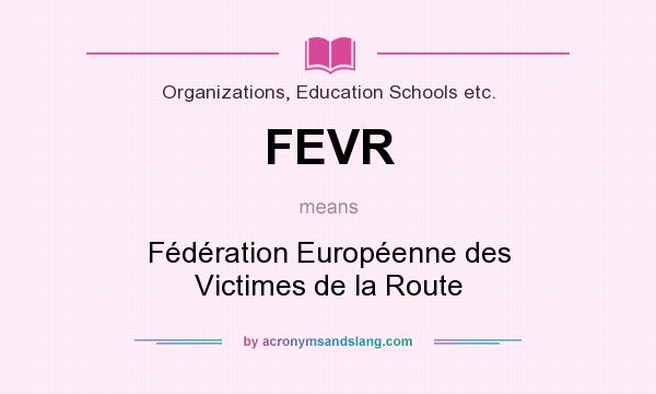 What does FEVR mean? It stands for Fédération Européenne des Victimes de la Route
