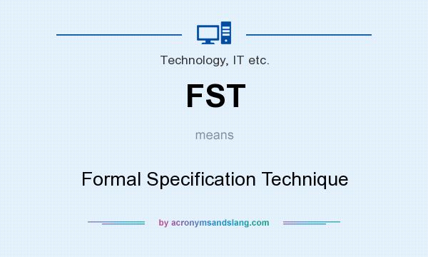 What does FST mean? It stands for Formal Specification Technique