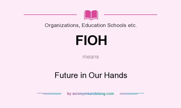What does FIOH mean? It stands for Future in Our Hands