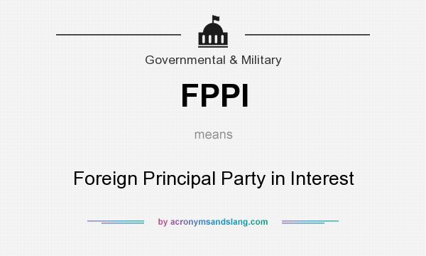 What does FPPI mean? It stands for Foreign Principal Party in Interest