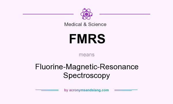 What does FMRS mean? It stands for Fluorine-Magnetic-Resonance Spectroscopy