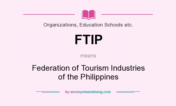 What does FTIP mean? It stands for Federation of Tourism Industries of the Philippines
