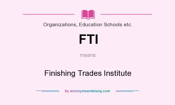 What does FTI mean? It stands for Finishing Trades Institute