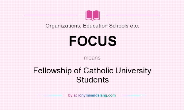 What does FOCUS mean? It stands for Fellowship of Catholic University Students