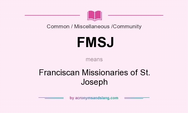 What does FMSJ mean? It stands for Franciscan Missionaries of St. Joseph