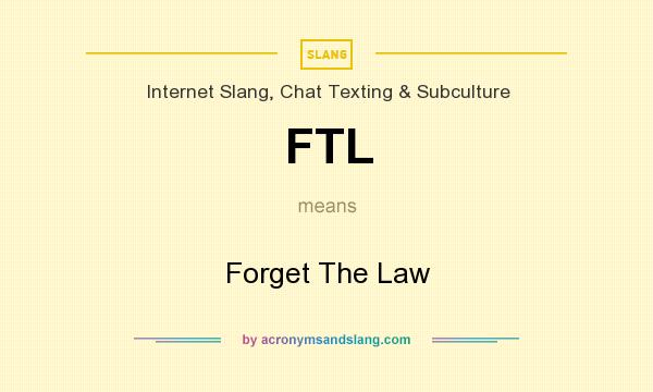 What does FTL mean? It stands for Forget The Law