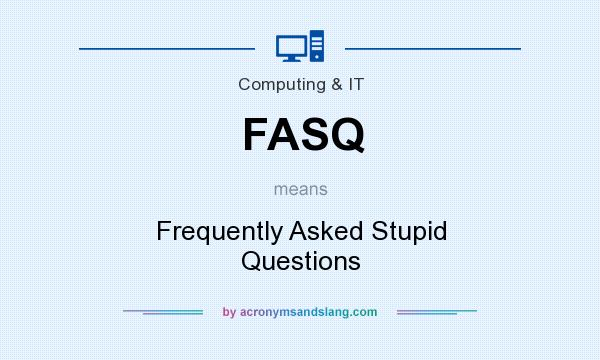 What does FASQ mean? It stands for Frequently Asked Stupid Questions