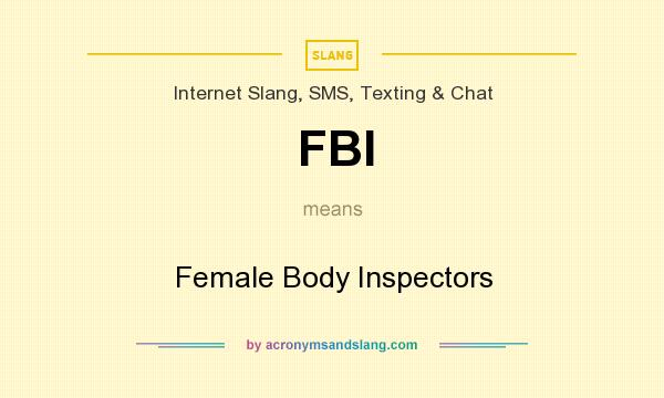 What does FBI mean? It stands for Female Body Inspectors