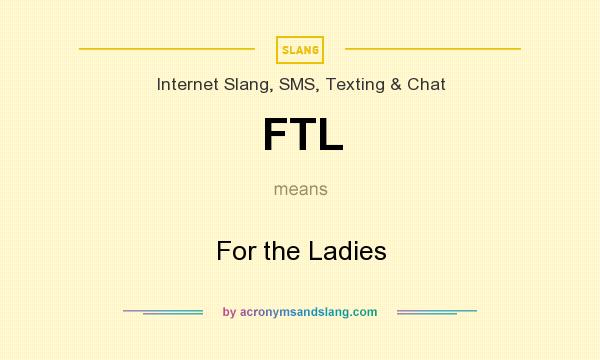 What does FTL mean? It stands for For the Ladies