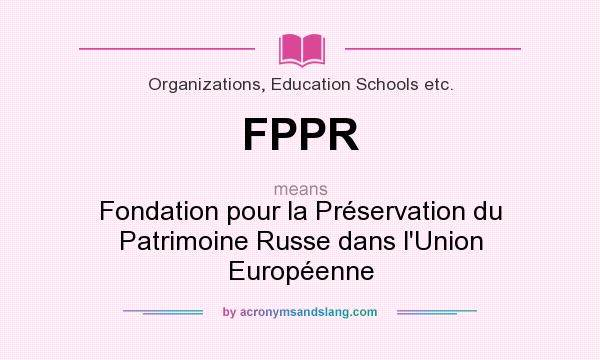 What does FPPR mean? It stands for Fondation pour la Préservation du Patrimoine Russe dans l`Union Européenne
