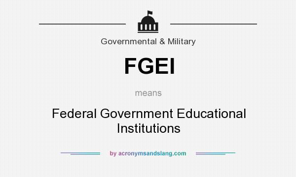 What does FGEI mean? It stands for Federal Government Educational Institutions