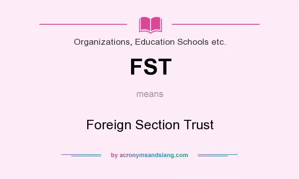 What does FST mean? It stands for Foreign Section Trust