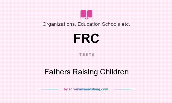 What does FRC mean? It stands for Fathers Raising Children