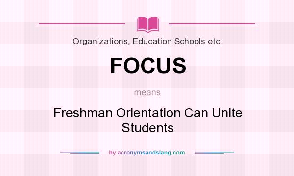 What does FOCUS mean? It stands for Freshman Orientation Can Unite Students