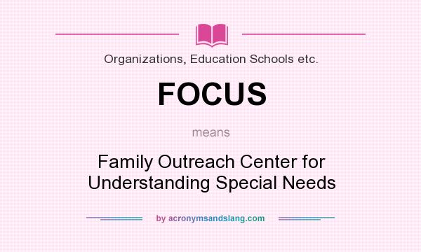 What does FOCUS mean? It stands for Family Outreach Center for Understanding Special Needs