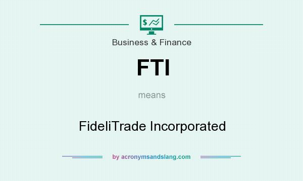 What does FTI mean? It stands for FideliTrade Incorporated