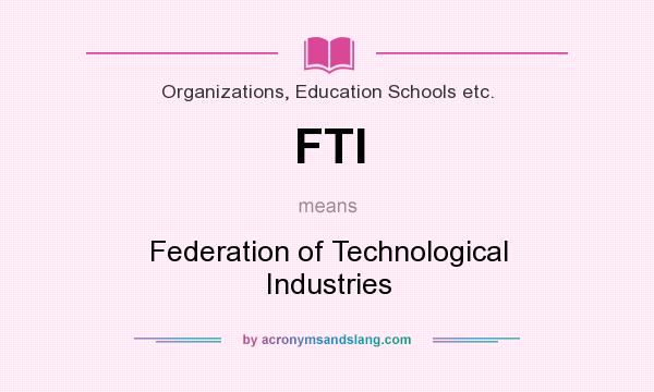 What does FTI mean? It stands for Federation of Technological Industries