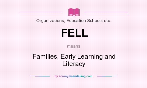 What does FELL mean? It stands for Families, Early Learning and Literacy