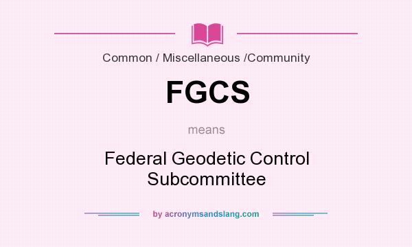 What does FGCS mean? It stands for Federal Geodetic Control Subcommittee