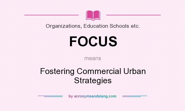 What does FOCUS mean? It stands for Fostering Commercial Urban Strategies